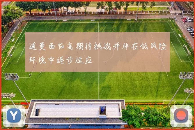 道曼面临高期待挑战并非在低风险环境中逐步适应