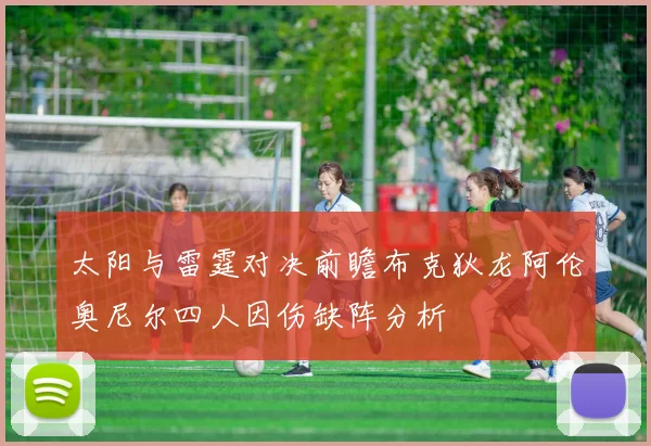 太阳与雷霆对决前瞻布克狄龙阿伦奥尼尔四人因伤缺阵分析